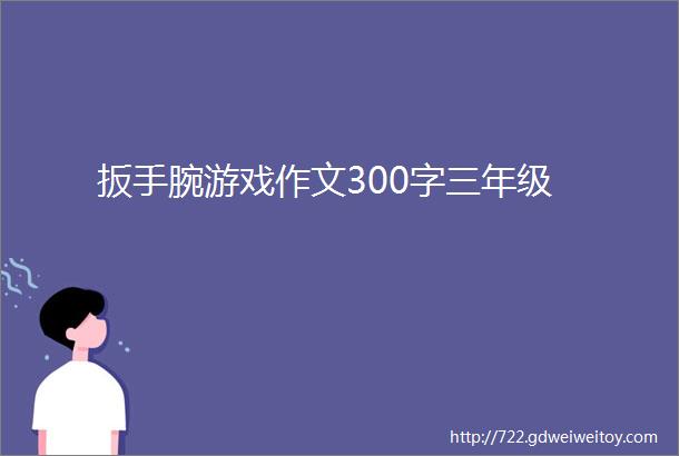 扳手腕游戏作文300字三年级